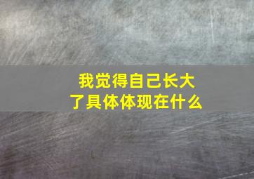 我觉得自己长大了具体体现在什么