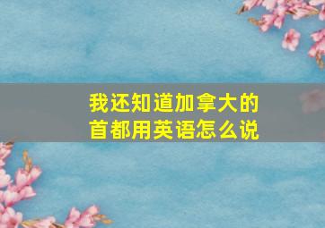 我还知道加拿大的首都用英语怎么说