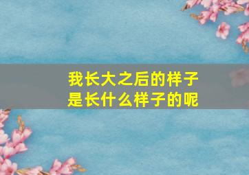 我长大之后的样子是长什么样子的呢