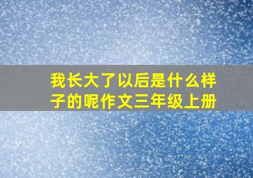 我长大了以后是什么样子的呢作文三年级上册