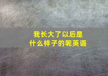 我长大了以后是什么样子的呢英语