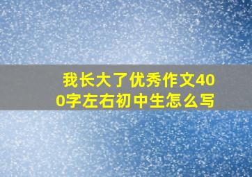 我长大了优秀作文400字左右初中生怎么写