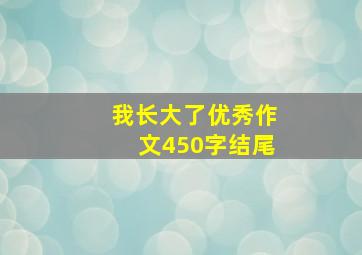 我长大了优秀作文450字结尾