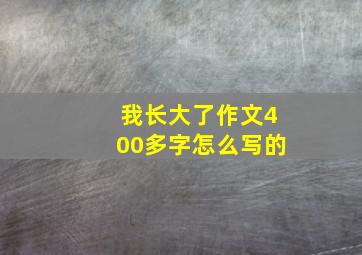 我长大了作文400多字怎么写的