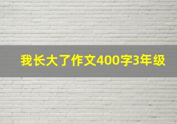 我长大了作文400字3年级