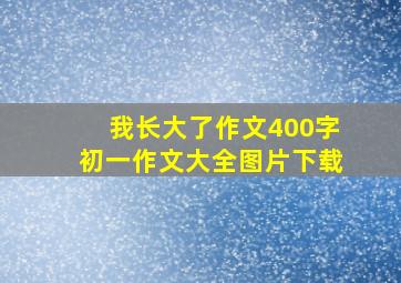 我长大了作文400字初一作文大全图片下载