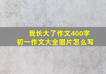 我长大了作文400字初一作文大全图片怎么写