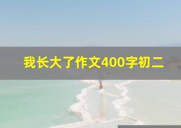 我长大了作文400字初二