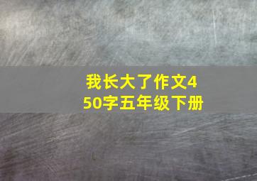 我长大了作文450字五年级下册