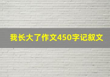 我长大了作文450字记叙文