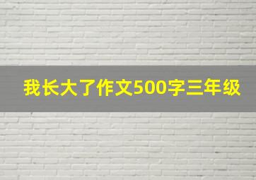 我长大了作文500字三年级