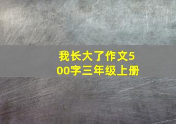 我长大了作文500字三年级上册