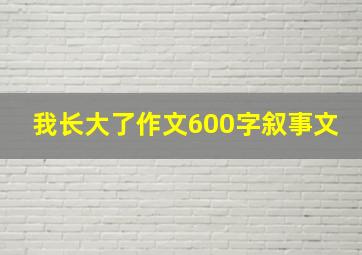 我长大了作文600字叙事文