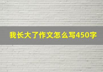 我长大了作文怎么写450字