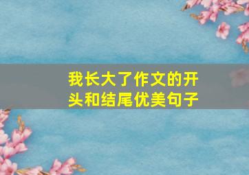 我长大了作文的开头和结尾优美句子