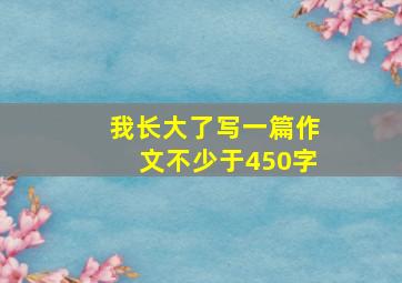 我长大了写一篇作文不少于450字