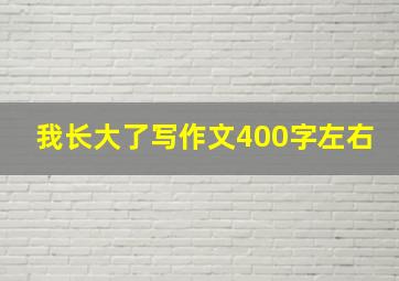 我长大了写作文400字左右