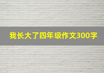 我长大了四年级作文300字