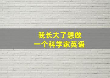 我长大了想做一个科学家英语