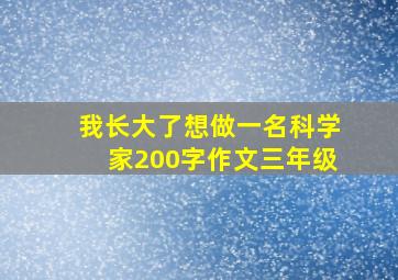 我长大了想做一名科学家200字作文三年级