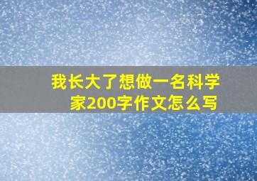 我长大了想做一名科学家200字作文怎么写