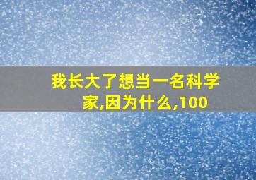 我长大了想当一名科学家,因为什么,100