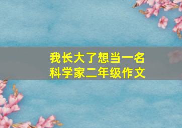 我长大了想当一名科学家二年级作文