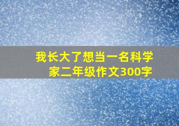 我长大了想当一名科学家二年级作文300字