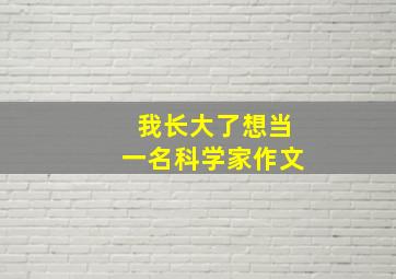 我长大了想当一名科学家作文