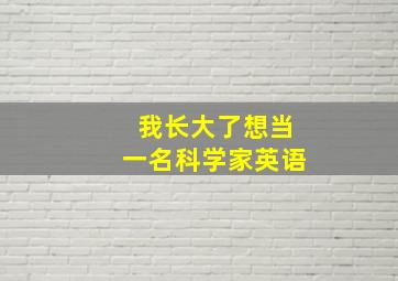 我长大了想当一名科学家英语