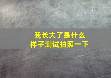 我长大了是什么样子测试拍照一下