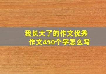 我长大了的作文优秀作文450个字怎么写