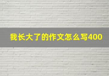 我长大了的作文怎么写400