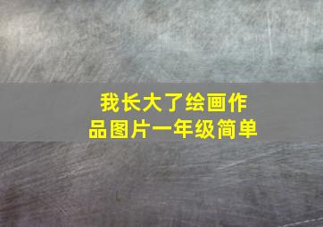 我长大了绘画作品图片一年级简单