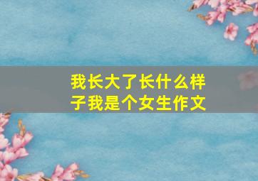 我长大了长什么样子我是个女生作文