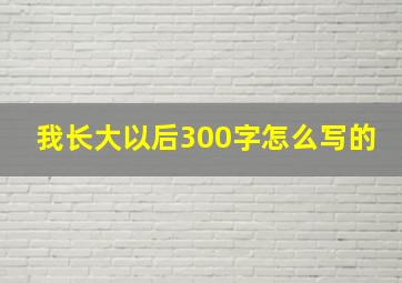 我长大以后300字怎么写的