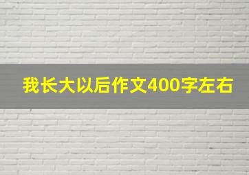 我长大以后作文400字左右