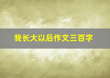 我长大以后作文三百字