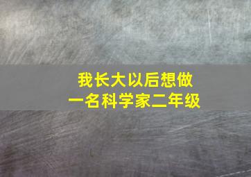 我长大以后想做一名科学家二年级