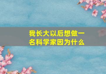 我长大以后想做一名科学家因为什么