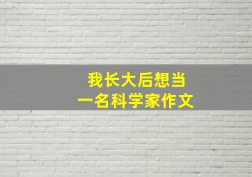 我长大后想当一名科学家作文