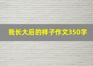 我长大后的样子作文350字