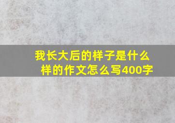 我长大后的样子是什么样的作文怎么写400字