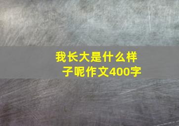 我长大是什么样子呢作文400字