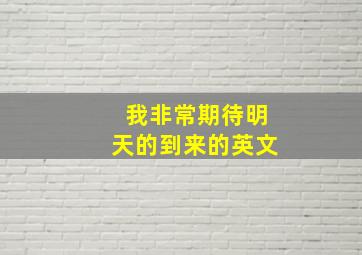 我非常期待明天的到来的英文