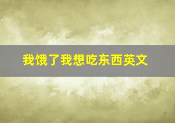 我饿了我想吃东西英文