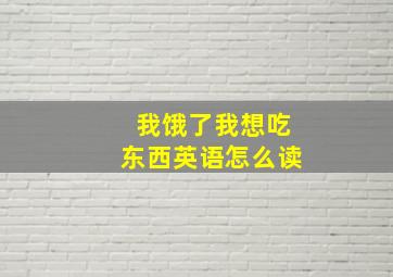 我饿了我想吃东西英语怎么读