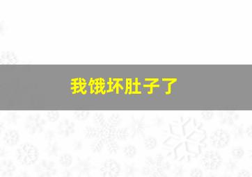 我饿坏肚子了