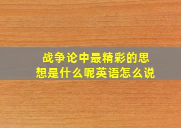 战争论中最精彩的思想是什么呢英语怎么说