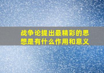 战争论提出最精彩的思想是有什么作用和意义